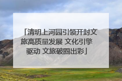 清明上河园引领开封文旅高质量发展 文化引擎驱动 文旅破圈出彩